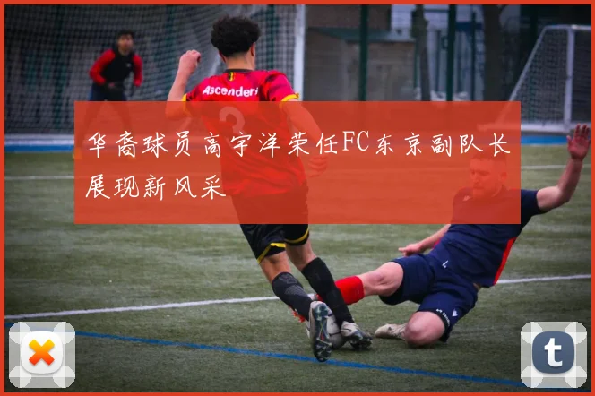 华裔球员高宇洋荣任FC东京副队长展现新风采