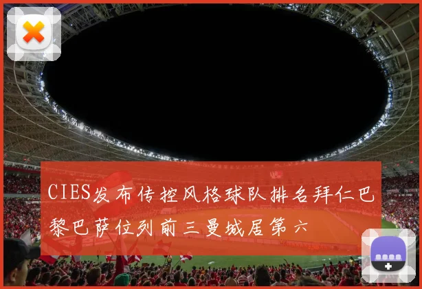 CIES发布传控风格球队排名拜仁巴黎巴萨位列前三曼城居第六