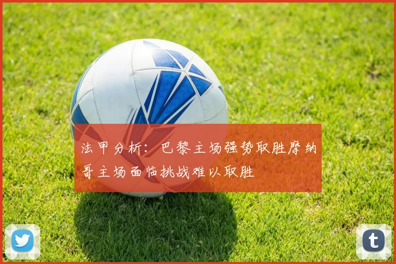 法甲分析：巴黎主场强势取胜摩纳哥主场面临挑战难以取胜