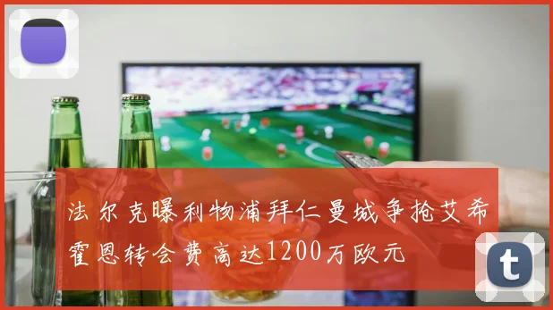法尔克曝利物浦拜仁曼城争抢艾希霍恩转会费高达1200万欧元