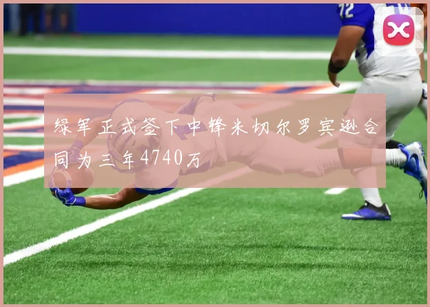 绿军正式签下中锋米切尔罗宾逊合同为三年4740万
