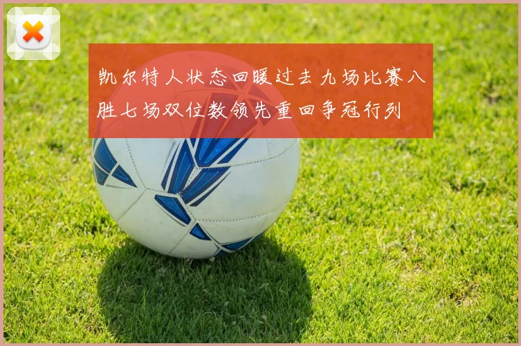 凯尔特人状态回暖过去九场比赛八胜七场双位数领先重回争冠行列