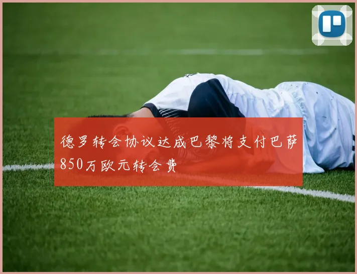 德罗转会协议达成巴黎将支付巴萨850万欧元转会费
