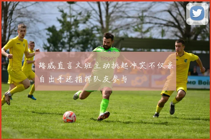 路威直言文班主动挑起冲突不仅亲自出手还指挥队友参与