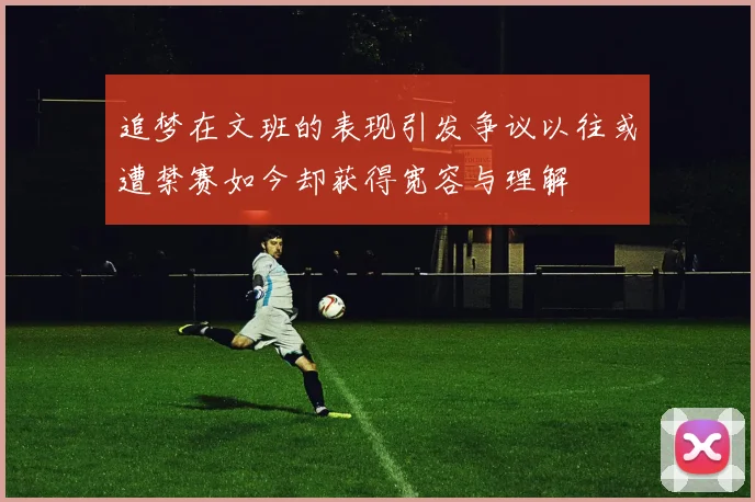 追梦在文班的表现引发争议以往或遭禁赛如今却获得宽容与理解
