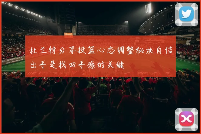 杜兰特分享投篮心态调整秘诀自信出手是找回手感的关键