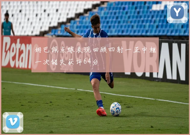 姆巴佩点球表现回顾四射一正中框一次错失获评64分