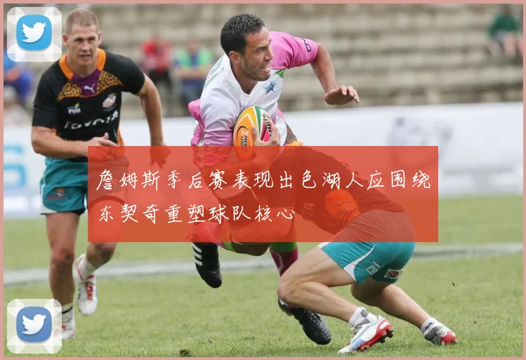 詹姆斯季后赛表现出色湖人应围绕东契奇重塑球队核心