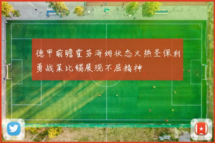 德甲前瞻霍芬海姆状态火热圣保利勇战莱比锡展现不屈精神