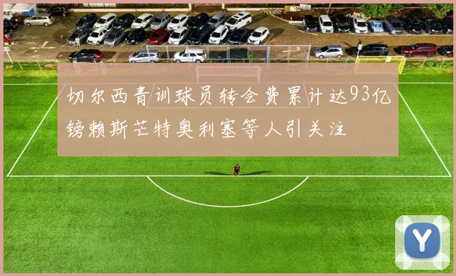 切尔西青训球员转会费累计达93亿镑赖斯芒特奥利塞等人引关注