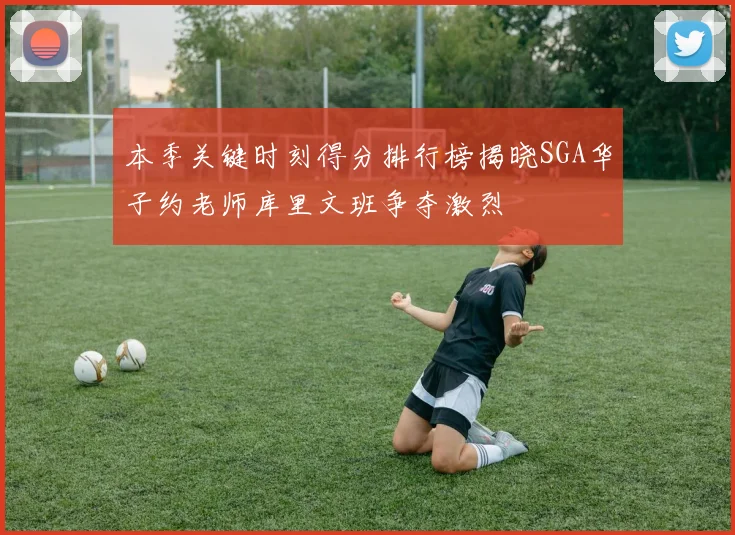 本季关键时刻得分排行榜揭晓SGA华子约老师库里文班争夺激烈